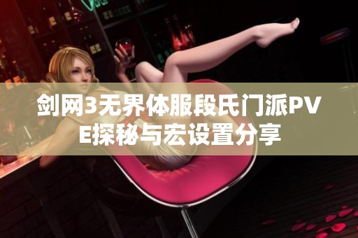 剑网3无界体服段氏门派PVE探秘与宏设置分享