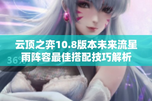 云顶之弈10.8版本未来流星雨阵容最佳搭配技巧解析