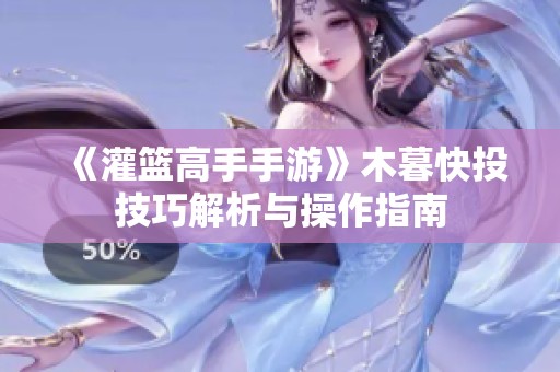 《灌篮高手手游》木暮快投技巧解析与操作指南