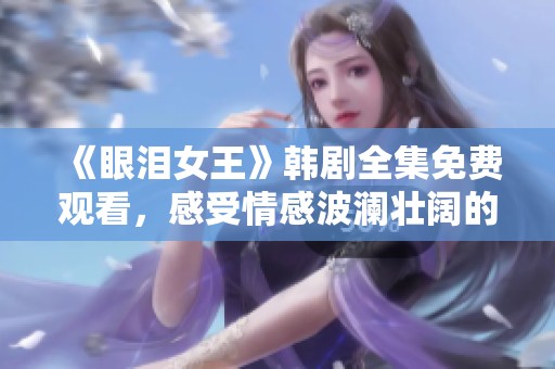 《眼泪女王》韩剧全集免费观看，感受情感波澜壮阔的故事