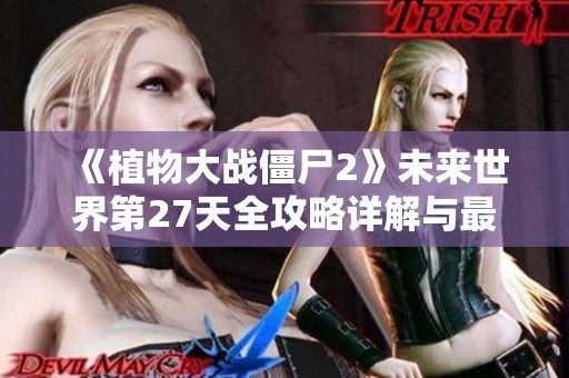《植物大战僵尸2》未来世界第27天全攻略详解与最佳阵容推荐