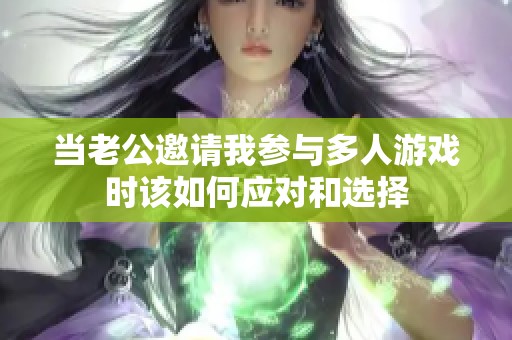 当老公邀请我参与多人游戏时该如何应对和选择