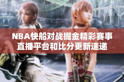 NBA快船对战掘金精彩赛事直播平台和比分更新速递