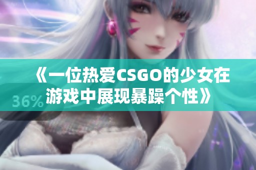 《一位热爱CSGO的少女在游戏中展现暴躁个性》