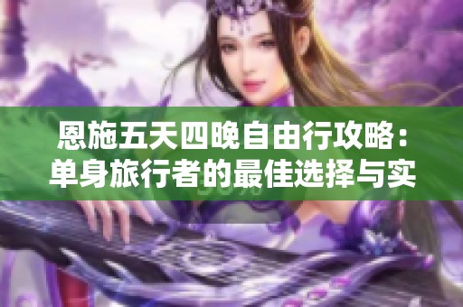 恩施五天四晚自由行攻略：单身旅行者的最佳选择与实用指南