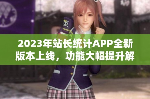 2023年站长统计APP全新版本上线，功能大幅提升解析