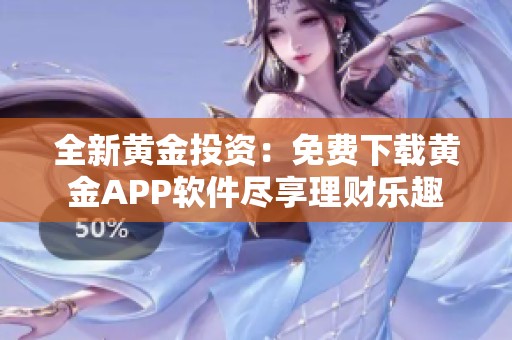 全新黄金投资：免费下载黄金APP软件尽享理财乐趣