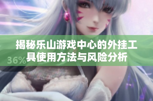揭秘乐山游戏中心的外挂工具使用方法与风险分析
