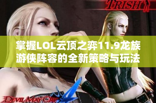 掌握LOL云顶之弈11.9龙族游侠阵容的全新策略与玩法解析