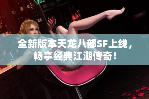 全新版本天龙八部SF上线，畅享经典江湖传奇！
