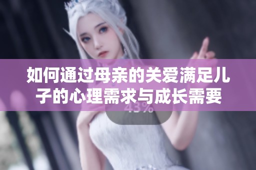 如何通过母亲的关爱满足儿子的心理需求与成长需要