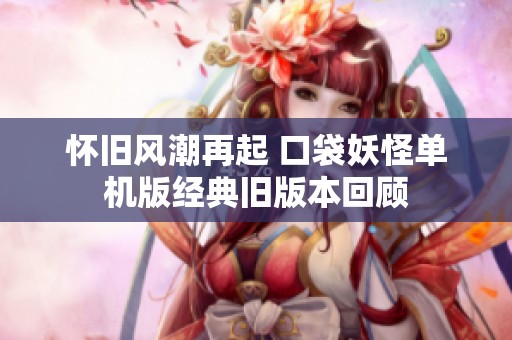 怀旧风潮再起 口袋妖怪单机版经典旧版本回顾