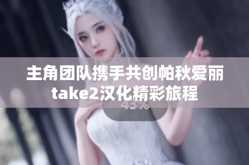 主角团队携手共创帕秋爱丽take2汉化精彩旅程