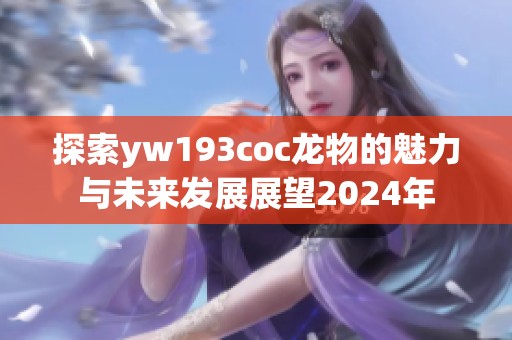 探索yw193coc龙物的魅力与未来发展展望2024年