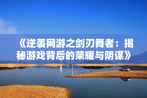 《逆袭网游之剑刃舞者：揭秘游戏背后的荣耀与阴谋》