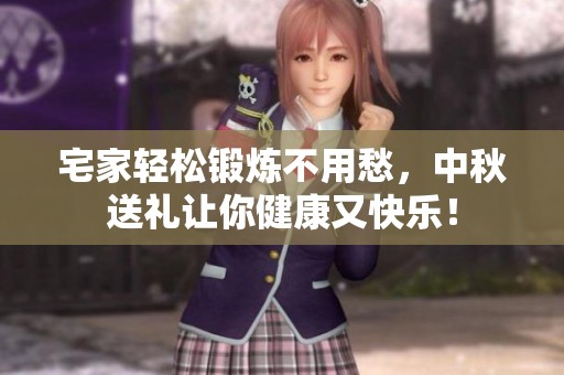 宅家轻松锻炼不用愁，中秋送礼让你健康又快乐！