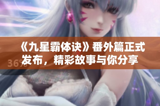 《九星霸体诀》番外篇正式发布，精彩故事与你分享