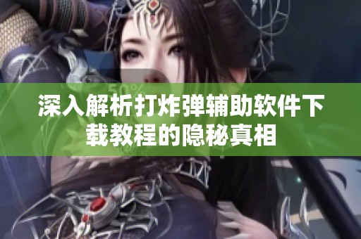 深入解析打炸弹辅助软件下载教程的隐秘真相