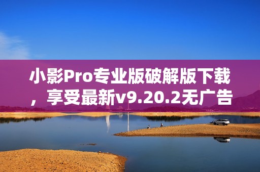 小影Pro专业版破解版下载，享受最新v9.20.2无广告功能