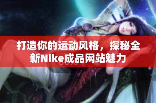 打造你的运动风格，探秘全新Nike成品网站魅力