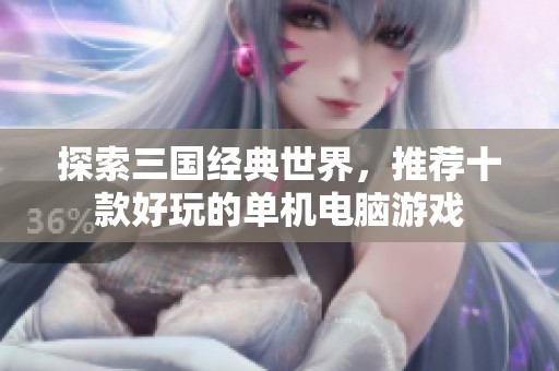 探索三国经典世界，推荐十款好玩的单机电脑游戏