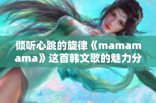 倾听心跳的旋律《mamamama》这首韩文歌的魅力分析