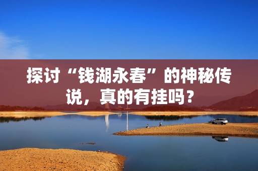 探讨“钱湖永春”的神秘传说，真的有挂吗？