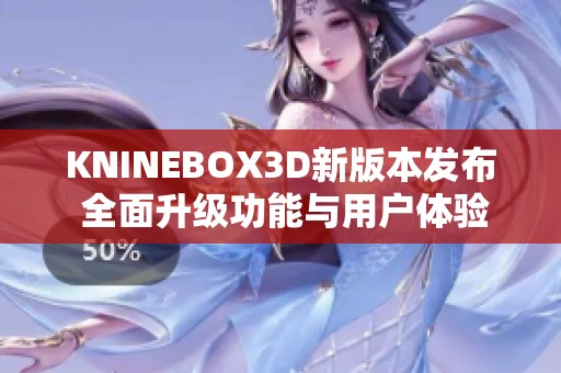 KNINEBOX3D新版本发布 全面升级功能与用户体验解析