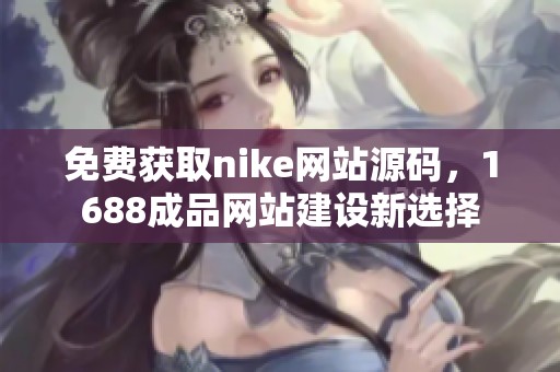 免费获取nike网站源码，1688成品网站建设新选择