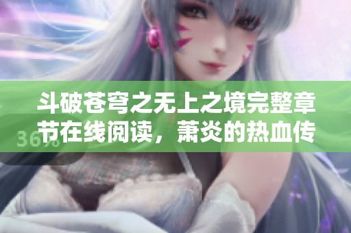 斗破苍穹之无上之境完整章节在线阅读，萧炎的热血传奇等你来探索