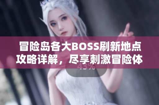 冒险岛各大BOSS刷新地点攻略详解，尽享刺激冒险体验