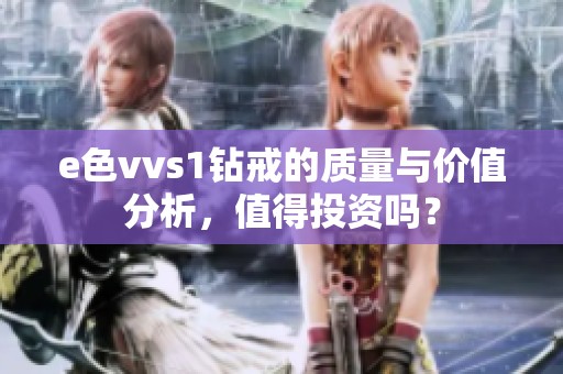 e色vvs1钻戒的质量与价值分析，值得投资吗？