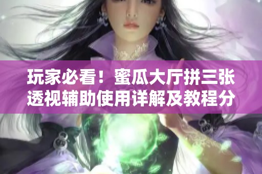 玩家必看！蜜瓜大厅拼三张透视辅助使用详解及教程分享