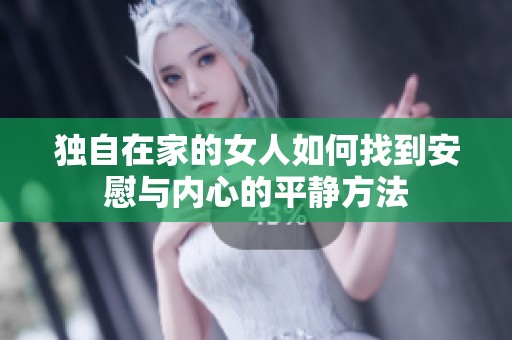 独自在家的女人如何找到安慰与内心的平静方法