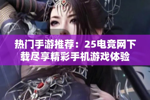 热门手游推荐：25电竞网下载尽享精彩手机游戏体验