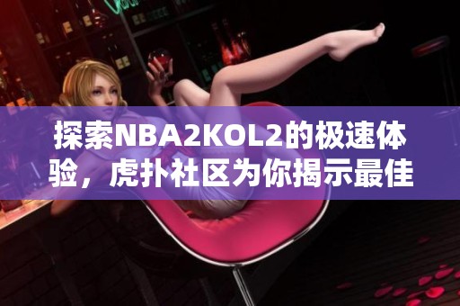 探索NBA2KOL2的极速体验，虎扑社区为你揭示最佳技巧与攻略