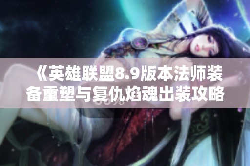 《英雄联盟8.9版本法师装备重塑与复仇焰魂出装攻略》