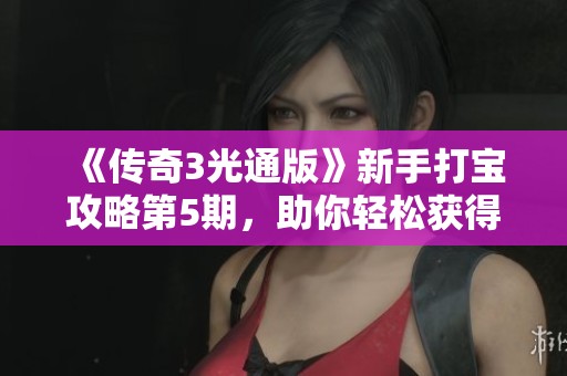 《传奇3光通版》新手打宝攻略第5期，助你轻松获得极品装备