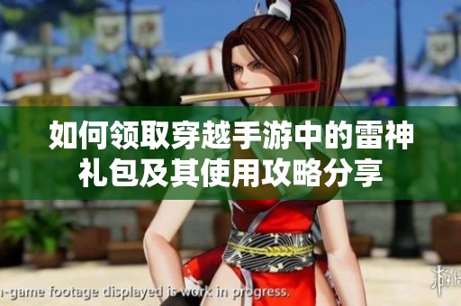 如何领取穿越手游中的雷神礼包及其使用攻略分享