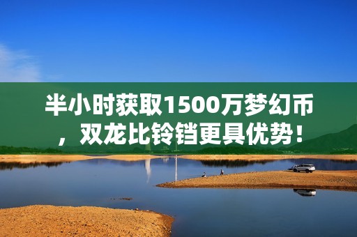 半小时获取1500万梦幻币，双龙比铃铛更具优势！