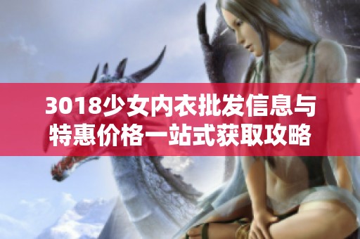 3018少女内衣批发信息与特惠价格一站式获取攻略