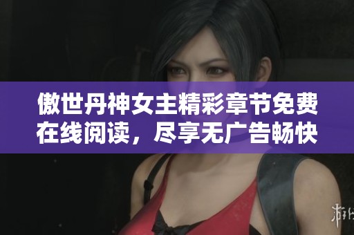 傲世丹神女主精彩章节免费在线阅读，尽享无广告畅快体验