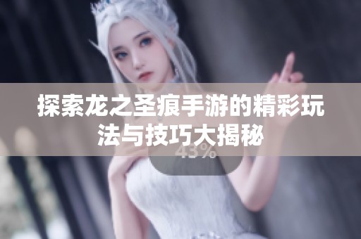 探索龙之圣痕手游的精彩玩法与技巧大揭秘