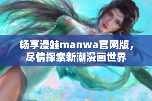 畅享漫蛙manwa官网版，尽情探索新潮漫画世界