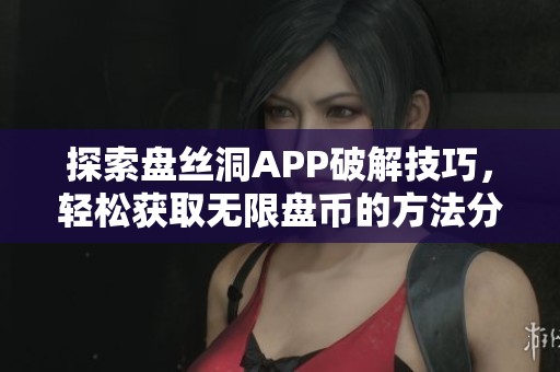 探索盘丝洞APP破解技巧，轻松获取无限盘币的方法分享