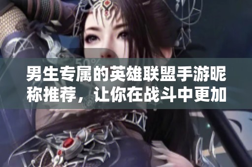 男生专属的英雄联盟手游昵称推荐，让你在战斗中更加个性化