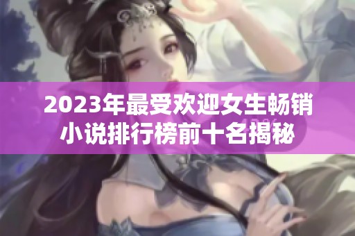 2023年最受欢迎女生畅销小说排行榜前十名揭秘