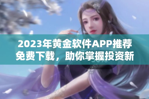 2023年黄金软件APP推荐免费下载，助你掌握投资新机遇