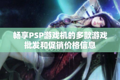畅享PSP游戏机的多款游戏批发和促销价格信息