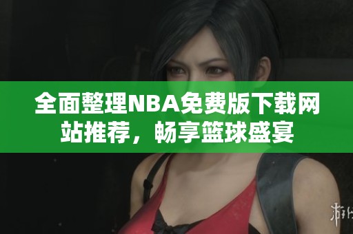 全面整理NBA免费版下载网站推荐，畅享篮球盛宴